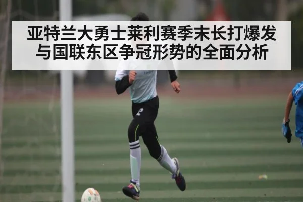 亚特兰大勇士莱利赛季末长打爆发与国联东区争冠形势的全面分析