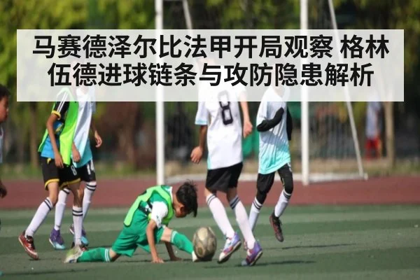 马赛德泽尔比法甲开局观察 格林伍德进球链条与攻防隐患解析