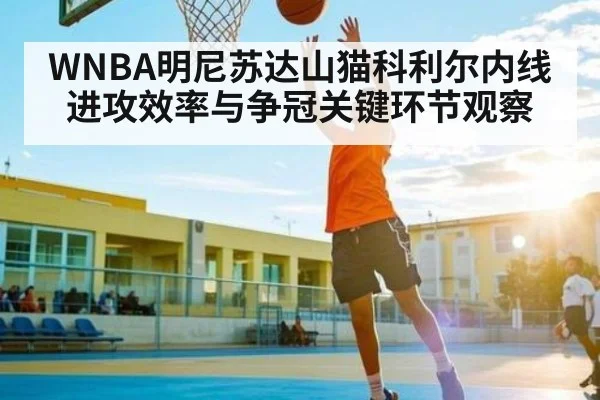 WNBA明尼苏达山猫科利尔内线进攻效率与争冠关键环节观察